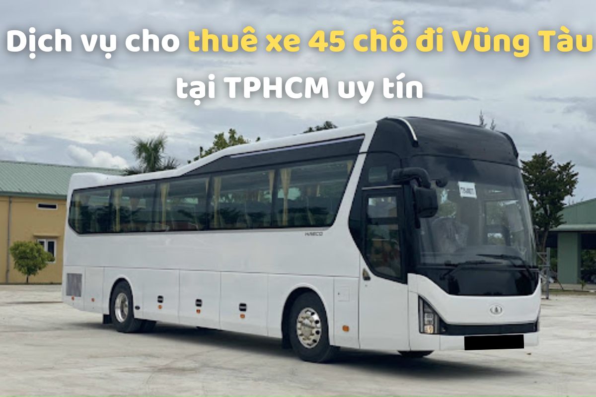 Dịch vụ cho thuê xe 45 chỗ đi Vũng Tàu tại TPHCM uy tín